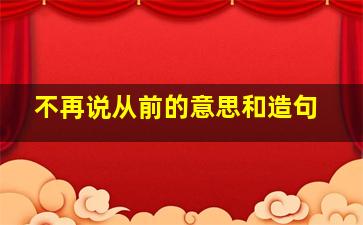 不再说从前的意思和造句