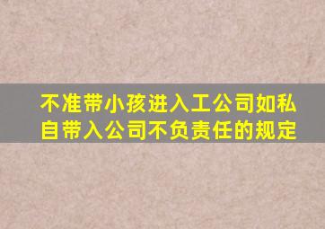 不准带小孩进入工公司如私自带入公司不负责任的规定