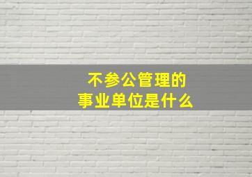 不参公管理的事业单位是什么