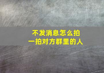 不发消息怎么拍一拍对方群里的人