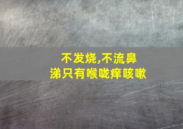 不发烧,不流鼻涕只有喉咙痒咳嗽