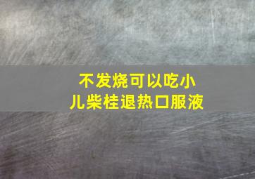 不发烧可以吃小儿柴桂退热口服液