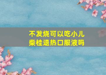 不发烧可以吃小儿柴桂退热口服液吗