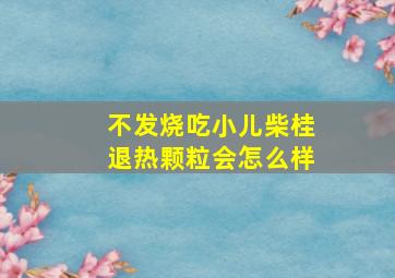 不发烧吃小儿柴桂退热颗粒会怎么样