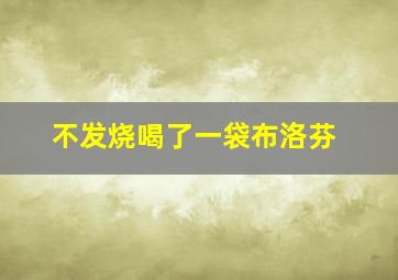 不发烧喝了一袋布洛芬