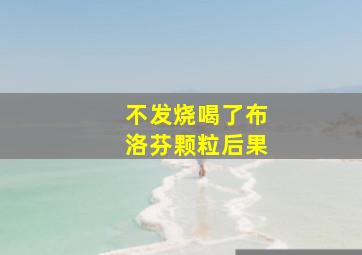 不发烧喝了布洛芬颗粒后果