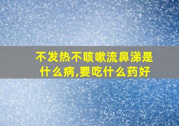 不发热不咳嗽流鼻涕是什么病,要吃什么药好