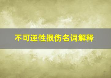 不可逆性损伤名词解释