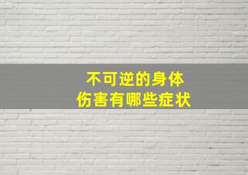 不可逆的身体伤害有哪些症状