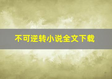 不可逆转小说全文下载