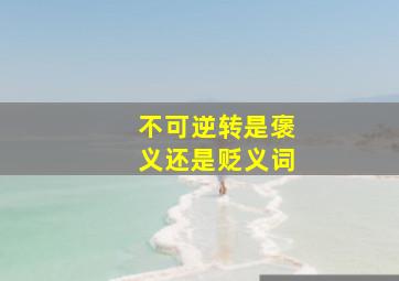 不可逆转是褒义还是贬义词