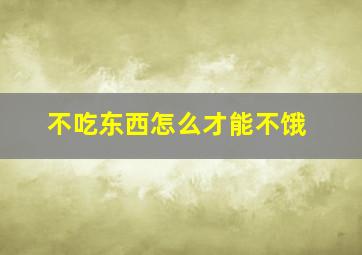 不吃东西怎么才能不饿