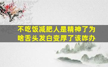 不吃饭减肥人是精神了为啥舌头发白变厚了该咋办