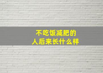 不吃饭减肥的人后来长什么样