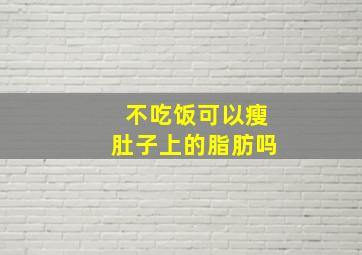 不吃饭可以瘦肚子上的脂肪吗