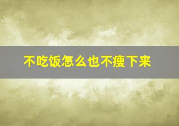 不吃饭怎么也不瘦下来