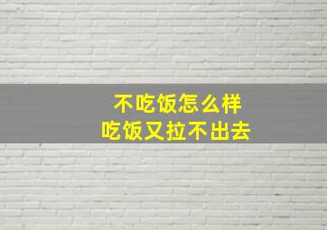 不吃饭怎么样吃饭又拉不出去