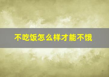 不吃饭怎么样才能不饿