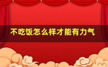 不吃饭怎么样才能有力气