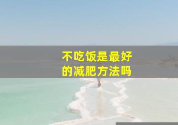 不吃饭是最好的减肥方法吗