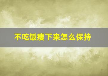 不吃饭瘦下来怎么保持