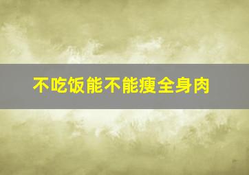 不吃饭能不能瘦全身肉