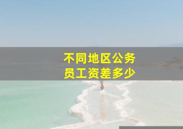 不同地区公务员工资差多少