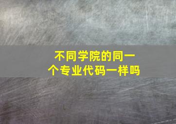 不同学院的同一个专业代码一样吗