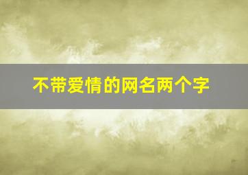 不带爱情的网名两个字