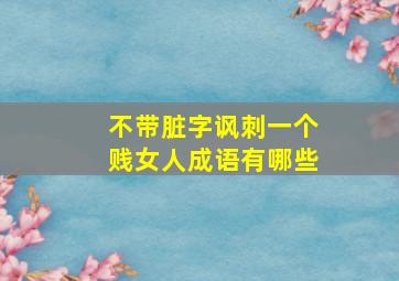 不带脏字讽刺一个贱女人成语有哪些