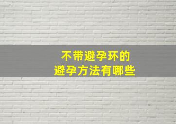 不带避孕环的避孕方法有哪些