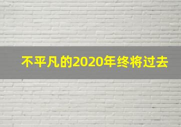 不平凡的2020年终将过去