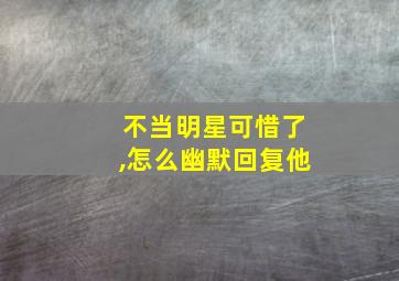 不当明星可惜了,怎么幽默回复他