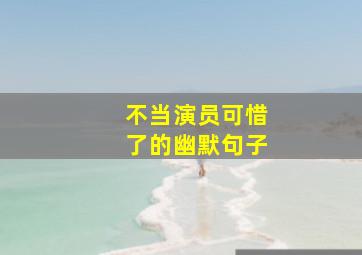 不当演员可惜了的幽默句子