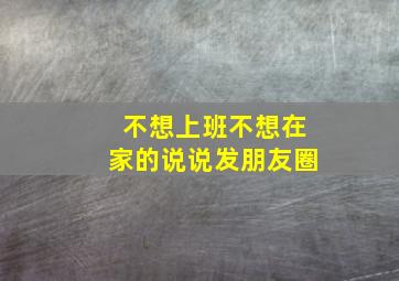 不想上班不想在家的说说发朋友圈