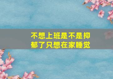 不想上班是不是抑郁了只想在家睡觉