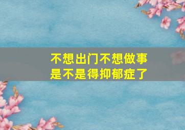 不想出门不想做事是不是得抑郁症了