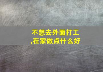 不想去外面打工,在家做点什么好