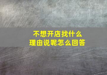 不想开店找什么理由说呢怎么回答