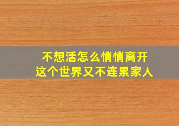 不想活怎么悄悄离开这个世界又不连累家人