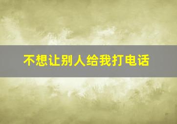 不想让别人给我打电话