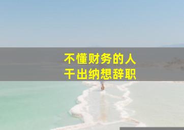 不懂财务的人干出纳想辞职