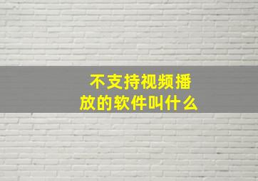 不支持视频播放的软件叫什么