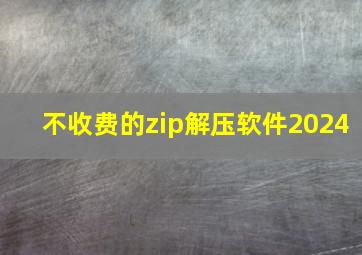 不收费的zip解压软件2024