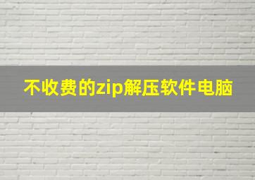 不收费的zip解压软件电脑