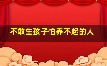 不敢生孩子怕养不起的人