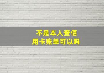 不是本人查信用卡账单可以吗