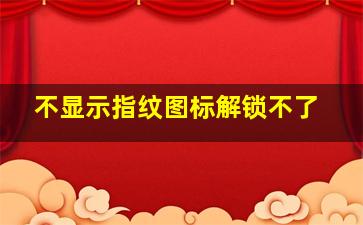 不显示指纹图标解锁不了