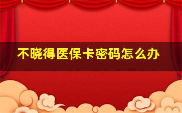 不晓得医保卡密码怎么办