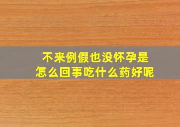 不来例假也没怀孕是怎么回事吃什么药好呢